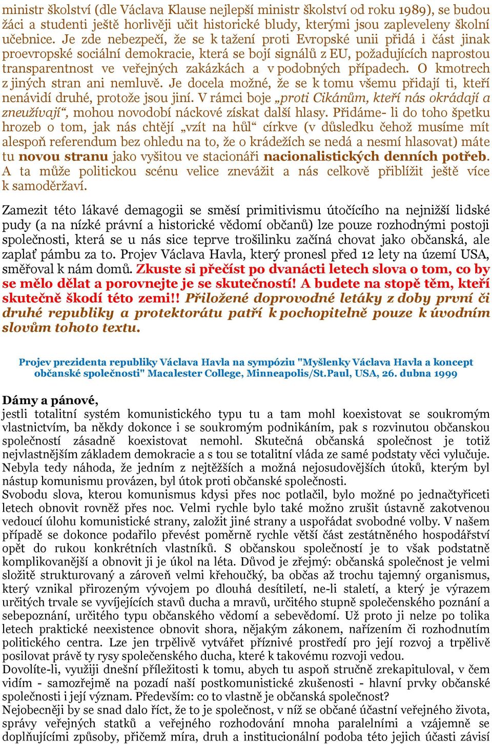 podobných případech. O kmotrech z jiných stran ani nemluvě. Je docela moţné, ţe se k tomu všemu přidají ti, kteří nenávidí druhé, protoţe jsou jiní.