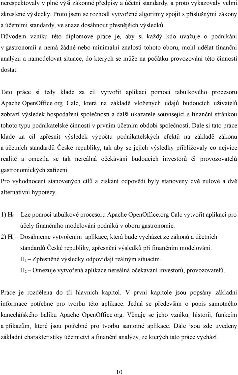 Důvodem vzniku této diplomové práce je, aby si každý kdo uvažuje o podnikání v gastronomii a nemá žádné nebo minimální znalosti tohoto oboru, mohl udělat finanční analýzu a namodelovat situace, do