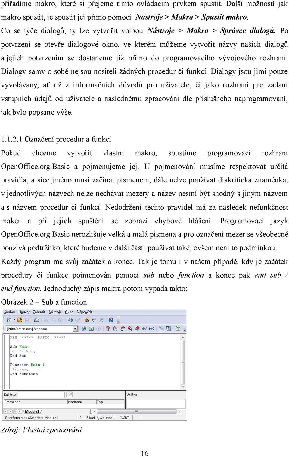 Po potvrzení se otevře dialogové okno, ve kterém můžeme vytvořit názvy našich dialogů a jejich potvrzením se dostaneme již přímo do programovacího vývojového rozhraní.