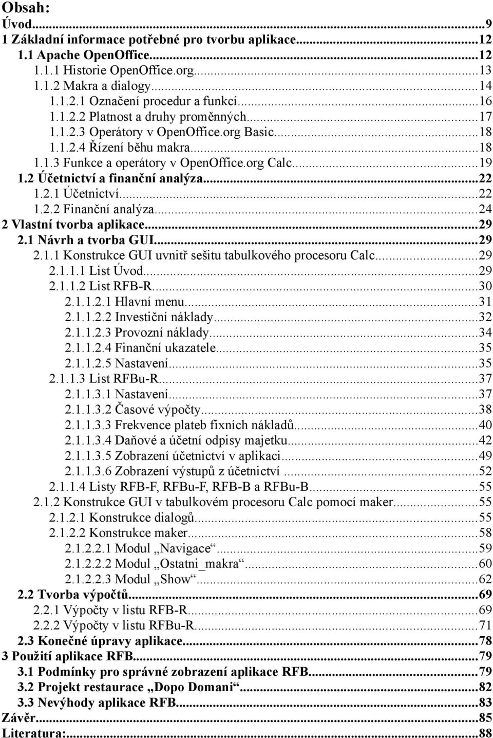 2 Účetnictví a finanční analýza...22 1.2.1 Účetnictví...22 1.2.2 Finanční analýza...24 2 Vlastní tvorba aplikace...29 2.1 Návrh a tvorba GUI...29 2.1.1 Konstrukce GUI uvnitř sešitu tabulkového procesoru Calc.
