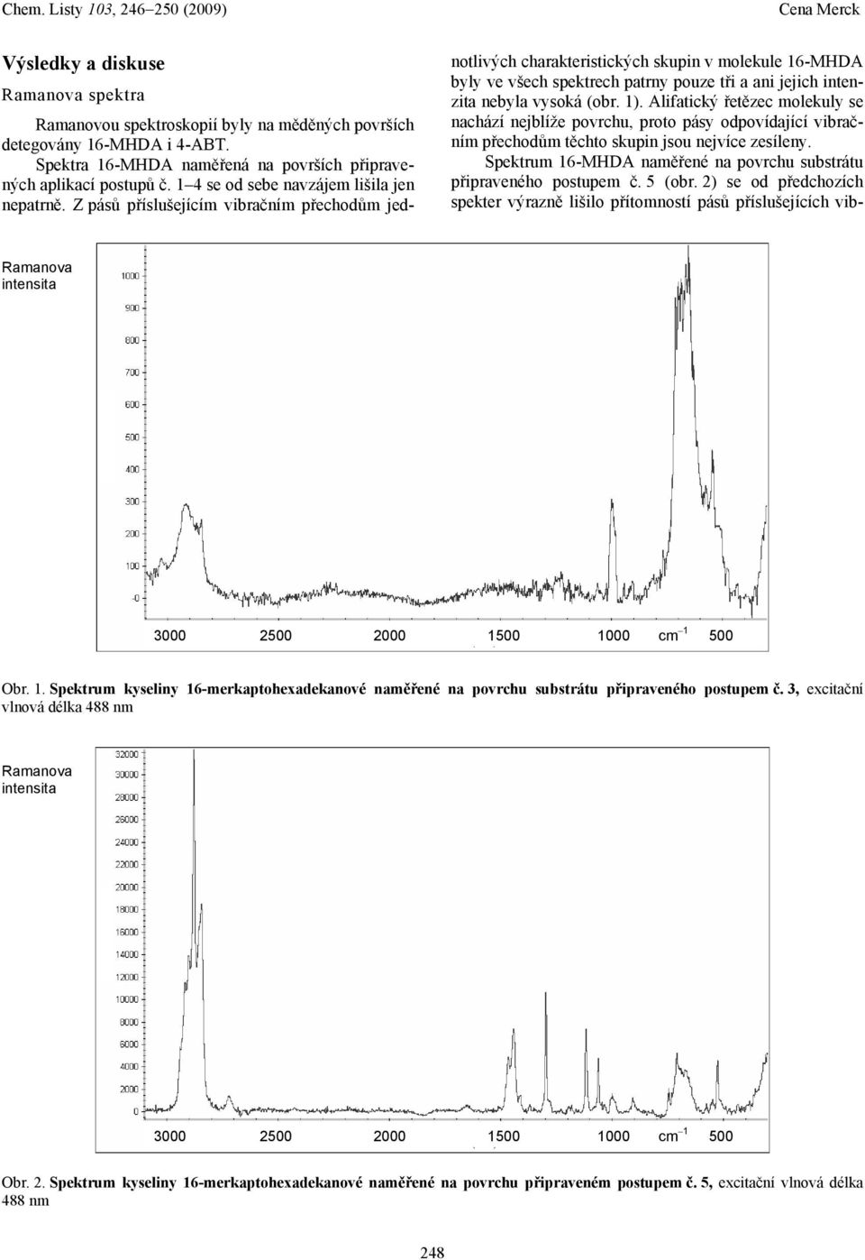 Z pásů příslušejícím vibračním přechodům jednotlivých charakteristických skupin v molekule 16-MHDA byly ve všech spektrech patrny pouze tři a ani jejich intenzita nebyla vysoká (obr. 1).