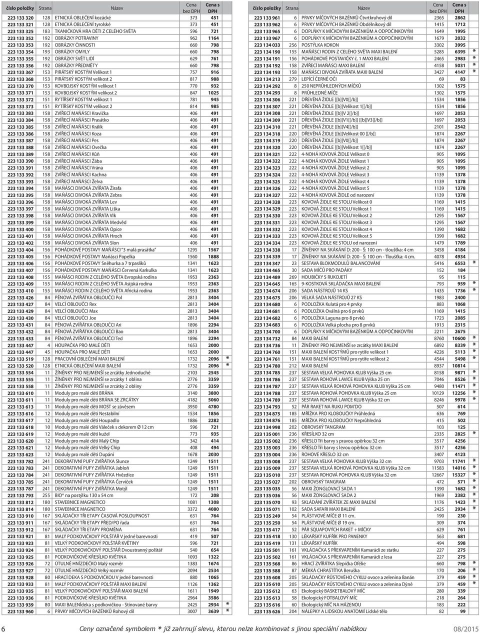 KOSTÝM Velikost 1 757 916 223 133 368 153 PIRÁTSKÝ KOSTÝM velikost 2 817 988 223 133 370 153 KOVBOJSKÝ KOSTÝM velikost 1 770 932 223 133 371 153 KOVBOJSKÝ KOSTÝM velikost 2 847 1025 223 133 372 151