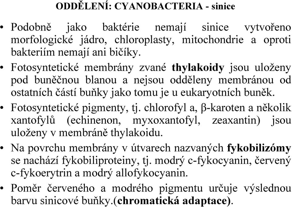 Fotosyntetické pigmenty, tj. chlorofyl a, β-karoten a několik xantofylů (echinenon, myxoxantofyl, zeaxantin) jsou uloženy v membráně thylakoidu.