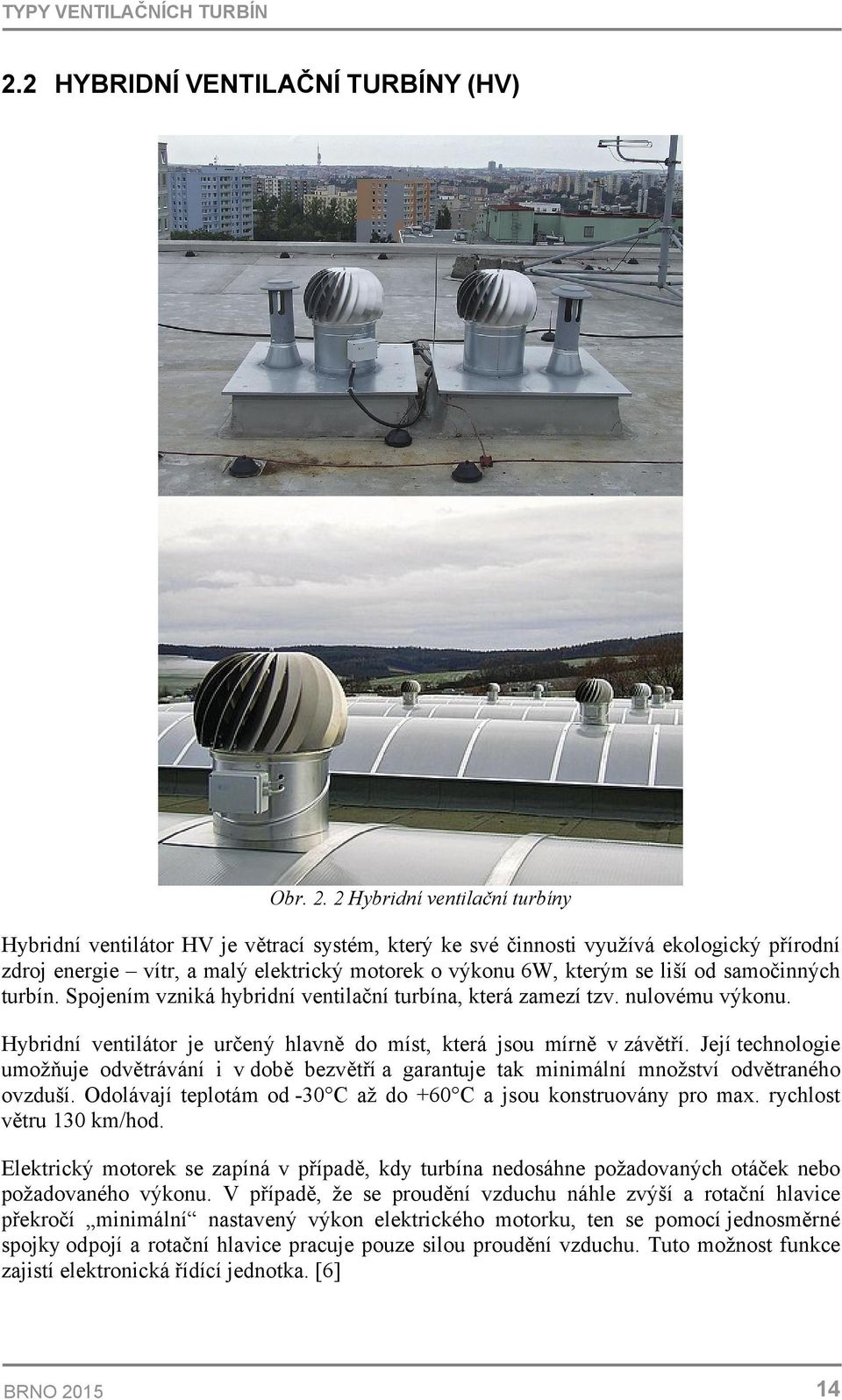 2 Hybridní ventilační turbíny Hybridní ventilátor HV je větrací systém, který ke své činnosti využívá ekologický přírodní zdroj energie vítr, a malý elektrický motorek o výkonu 6W, kterým se liší od