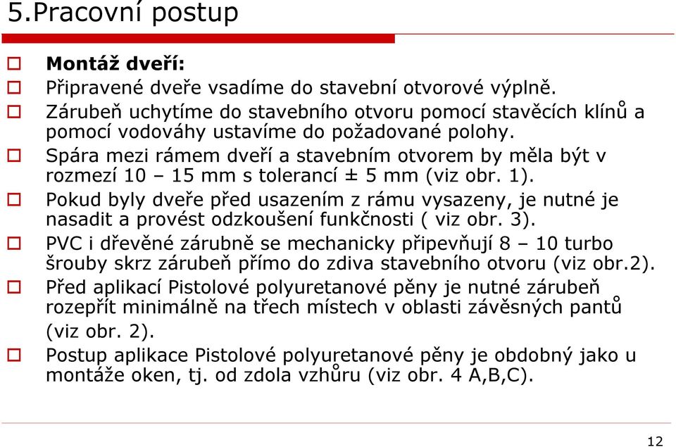 Pokud byly dveře před usazením z rámu vysazeny, je nutné je nasadit a provést odzkoušení funkčnosti ( viz obr. 3).