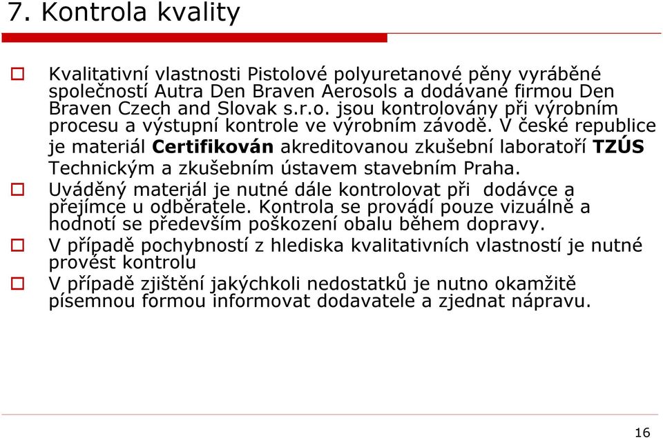 Uváděný materiál je nutné dále kontrolovat při dodávce a přejímce u odběratele. Kontrola se provádí pouze vizuálně a hodnotí se především poškození obalu během dopravy.