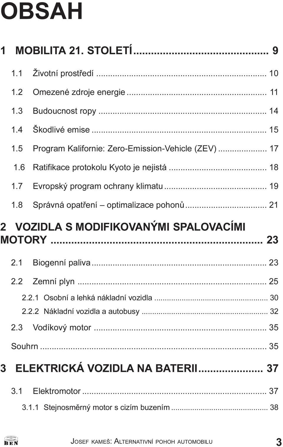 8 Správná opatøení optimalizace pohonù... 21 2 VOZIDLA S MODIFIKOVANÝMI SPALOVACÍMI MOTORY... 23 2.1 Biogenní paliva... 23 2.2 Zemní plyn... 25 2.2.1 Osobní a lehká nákladní vozidla.