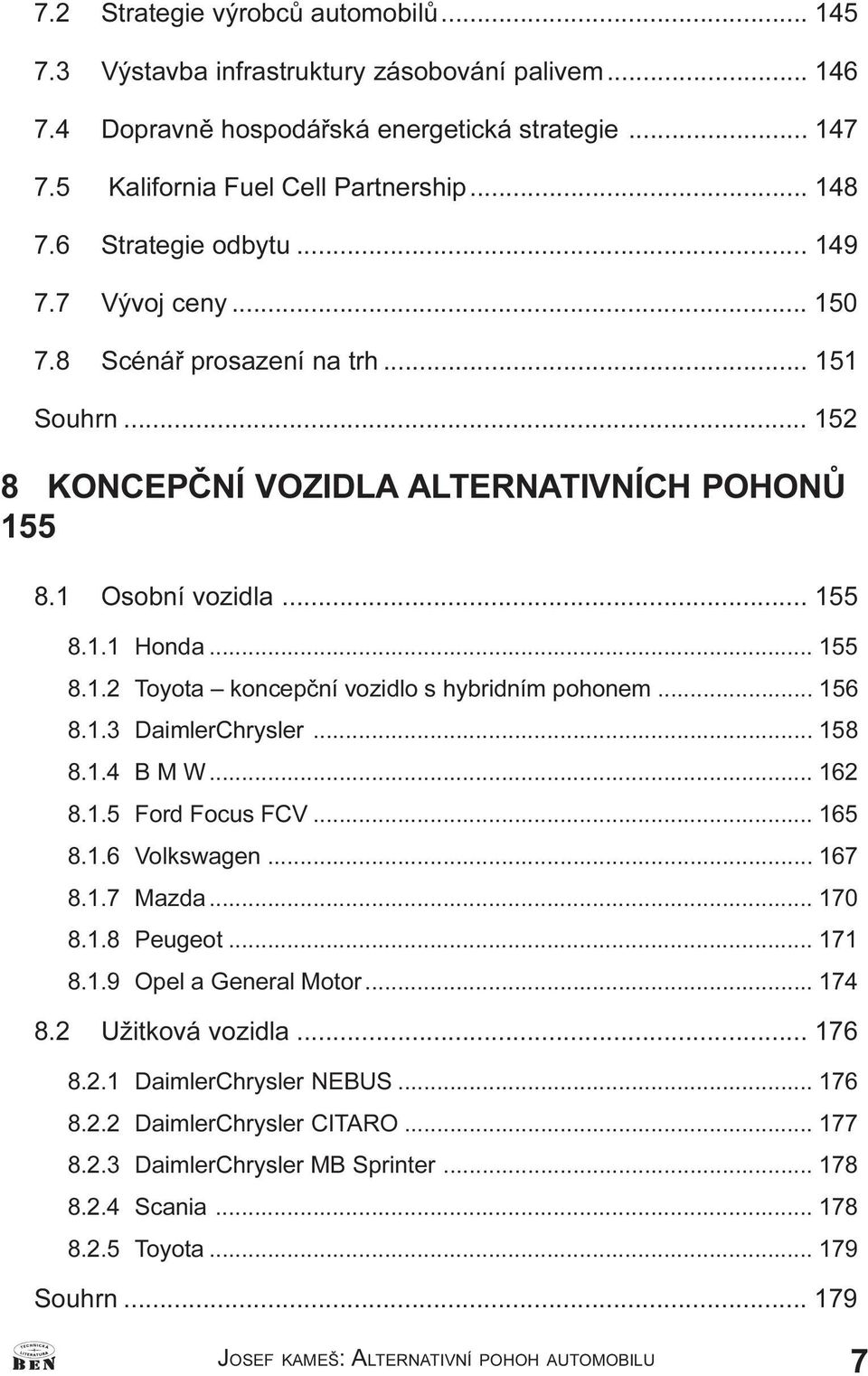 .. 156 8.1.3 DaimlerChrysler... 158 8.1.4 B M W... 162 8.1.5 Ford Focus FCV... 165 8.1.6 Volkswagen... 167 8.1.7 Mazda... 170 8.1.8 Peugeot... 171 8.1.9 Opel a General Motor... 174 8.