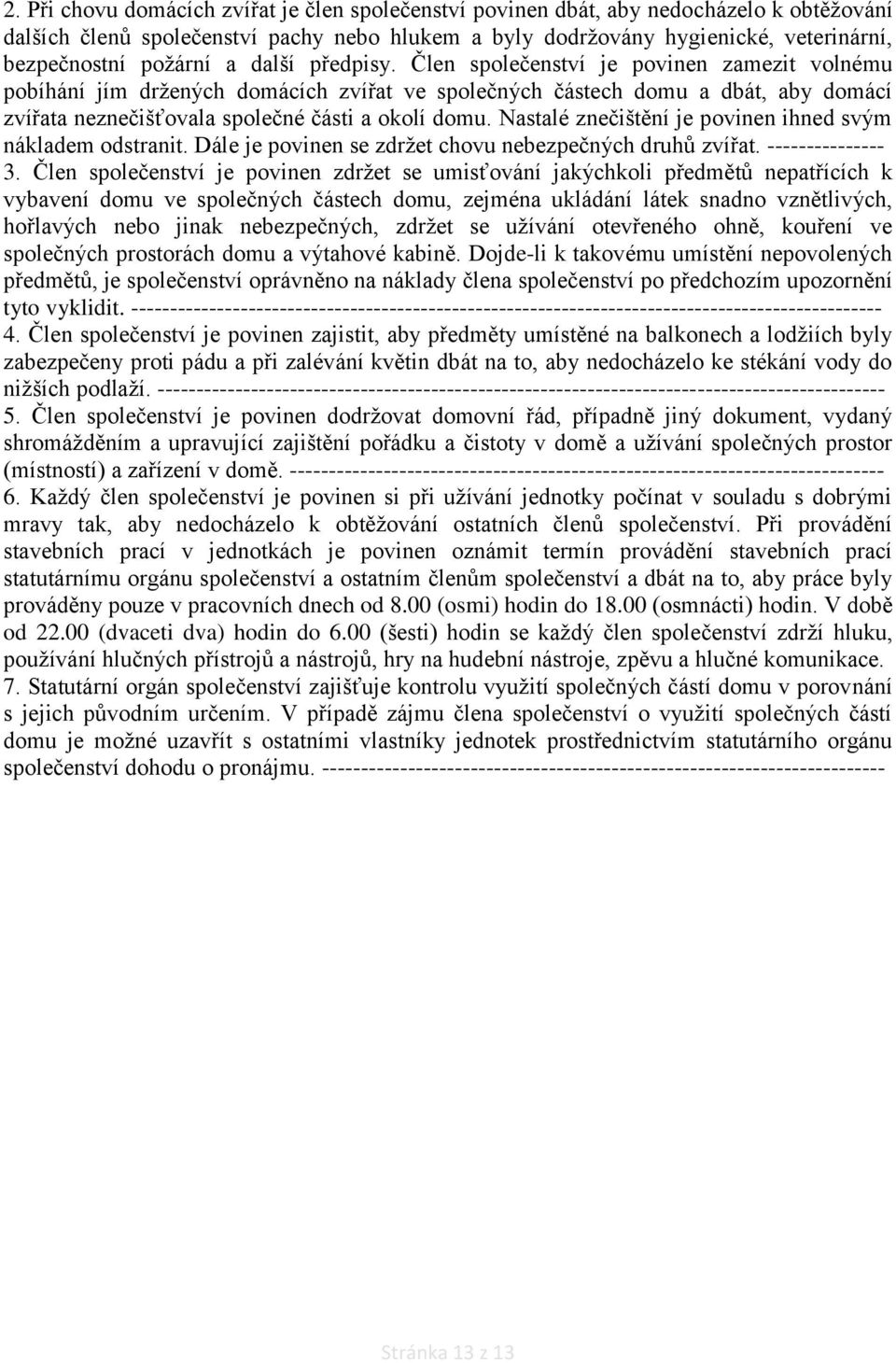 Člen společenství je povinen zamezit volnému pobíhání jím držených domácích zvířat ve společných částech domu a dbát, aby domácí zvířata neznečišťovala společné části a okolí domu.