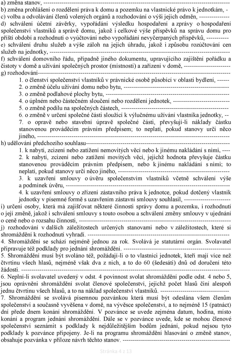 vlastníků a správě domu, jakož i celkové výše příspěvků na správu domu pro příští období a rozhodnutí o vyúčtování nebo vypořádání nevyčerpaných příspěvků, ----------- e) schválení druhu služeb a