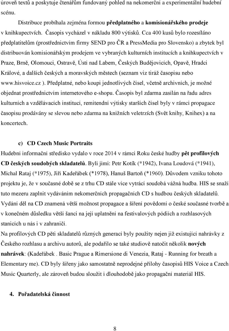 Cca 400 kusů bylo rozesíláno předplatitelům (prostřednictvím firmy SEND pro ČR a PressMedia pro Slovensko) a zbytek byl distribuován komisionářským prodejem ve vybraných kulturních institucích a