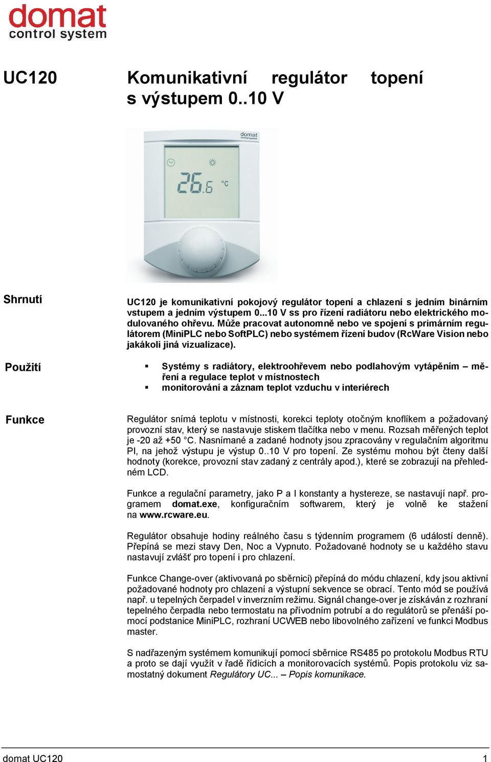 Může pracovat autonomně nebo ve spojení s primárním regulátorem (MiniPLC nebo SoftPLC) nebo systémem řízení budov (RcWare Vision nebo jakákoli jiná vizualizace).