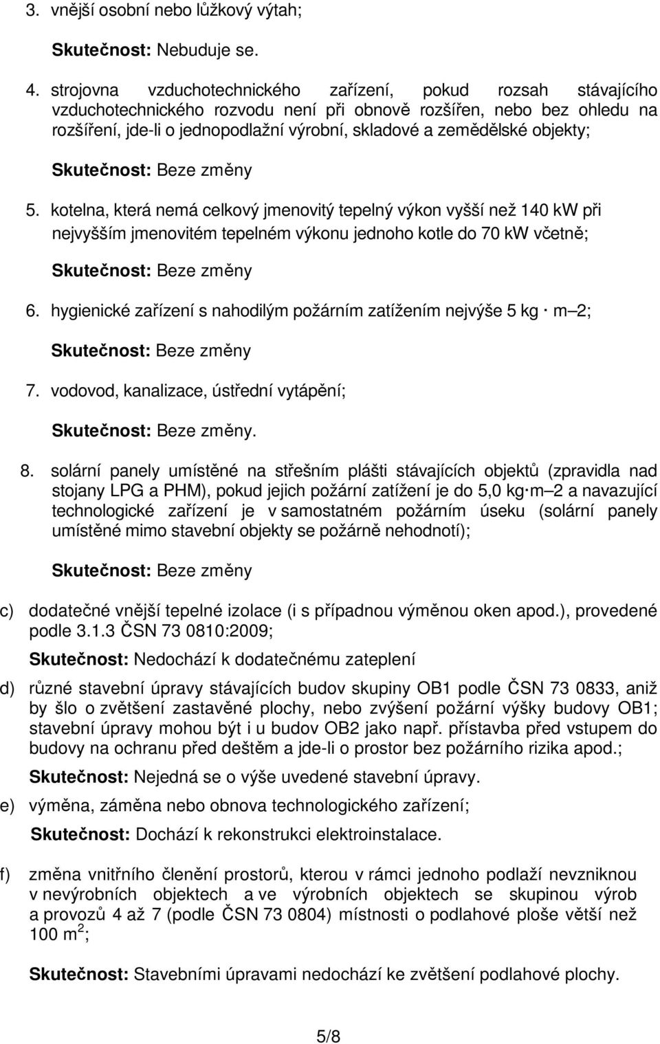 zemědělské objekty; 5. kotelna, která nemá celkový jmenovitý tepelný výkon vyšší než 140 kw při nejvyšším jmenovitém tepelném výkonu jednoho kotle do 70 kw včetně; 6.