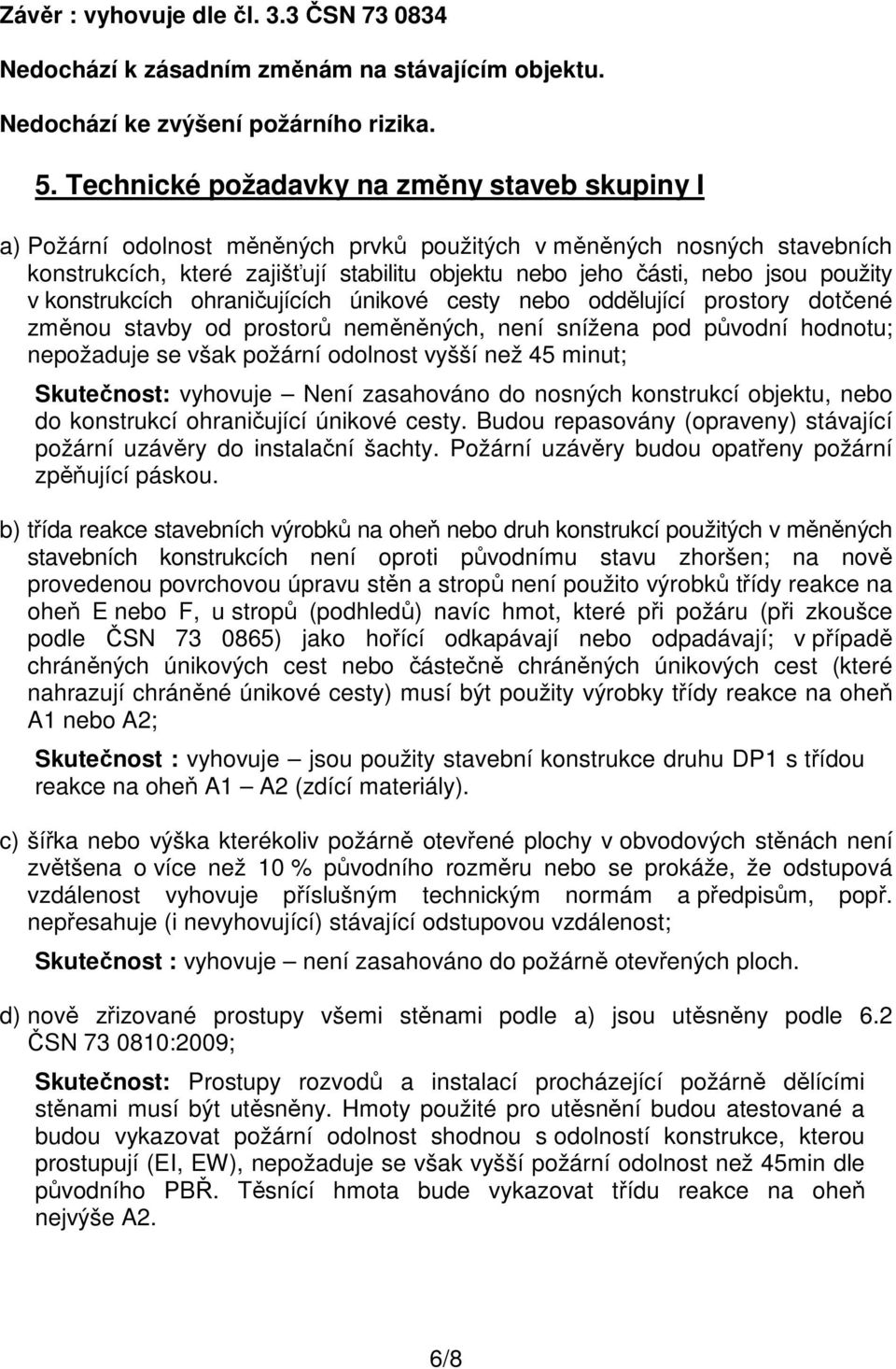 použity v konstrukcích ohraničujících únikové cesty nebo oddělující prostory dotčené změnou stavby od prostorů neměněných, není snížena pod původní hodnotu; nepožaduje se však požární odolnost vyšší