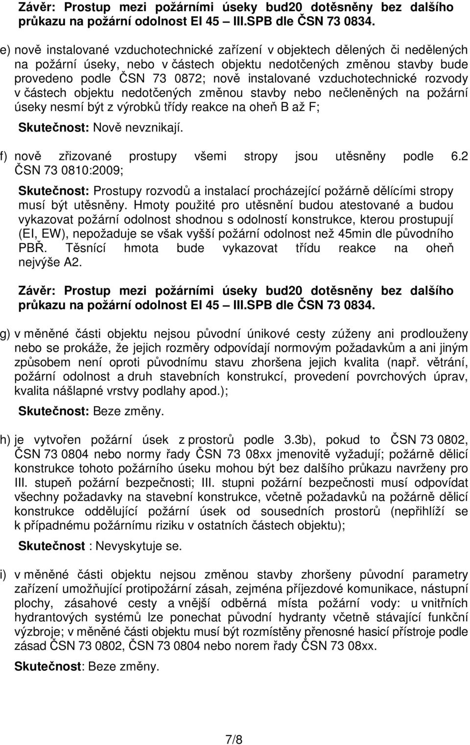 vzduchotechnické rozvody v částech objektu nedotčených změnou stavby nebo nečleněných na požární úseky nesmí být z výrobků třídy reakce na oheň B až F; Skutečnost: Nově nevznikají.