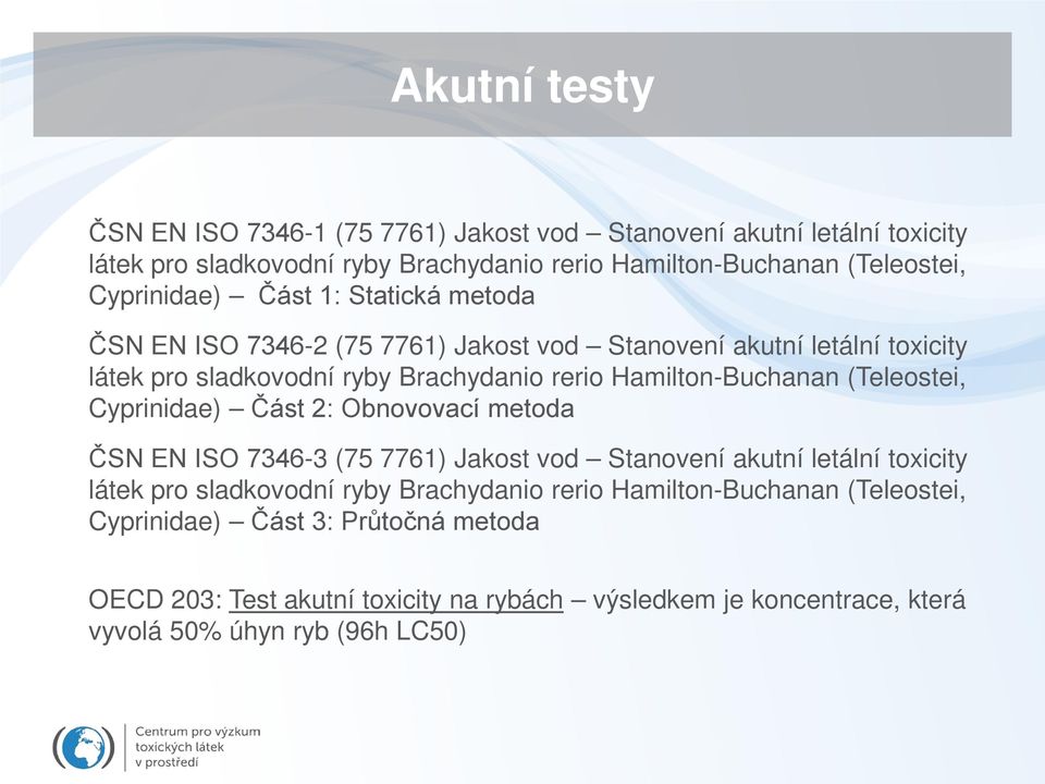 Hamilton-Buchanan (Teleostei, Cyprinidae) Část 2: Obnovovací metoda ČSN EN ISO 7346-3 (75 7761) Jakost vod Stanovení akutní letální toxicity látek pro sladkovodní ryby