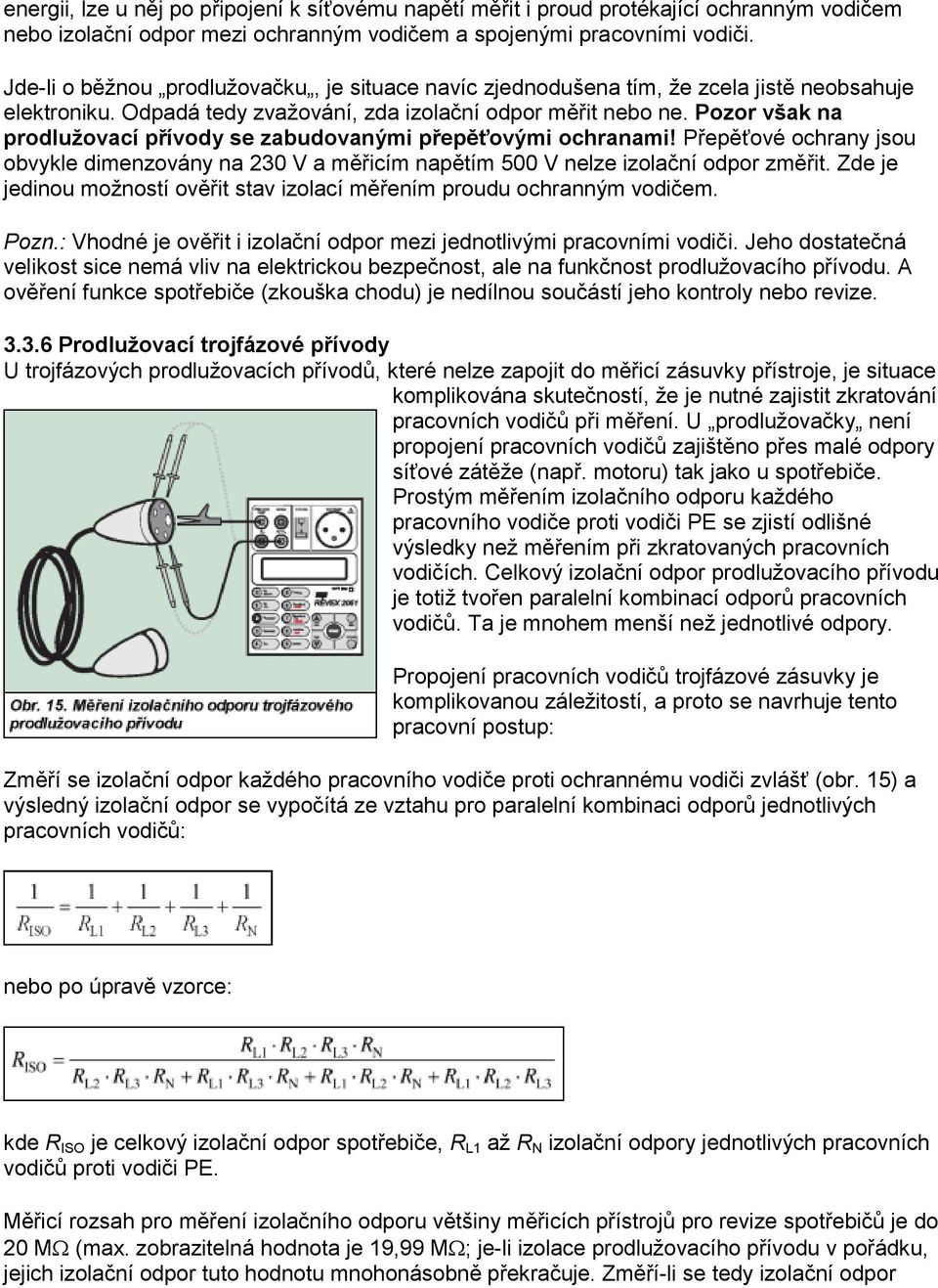 Pozor však na prodlužovací přívody se zabudovanými přepěťovými ochranami! Přepěťové ochrany jsou obvykle dimenzovány na 230 V a měřicím napětím 500 V nelze izolační odpor změřit.