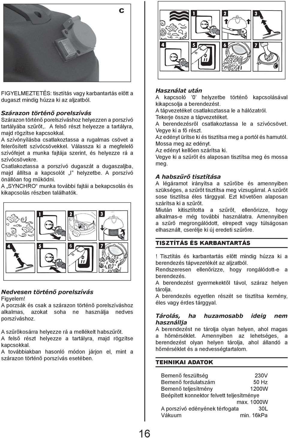 Válassza ki a megfelelő szívófejet a munka fajtája szerint, és helyezze rá a szívócsövekre. Csatlakoztassa a porszívó dugaszát a dugaszaljba, majd állítsa a kapcsolót I helyzetbe.