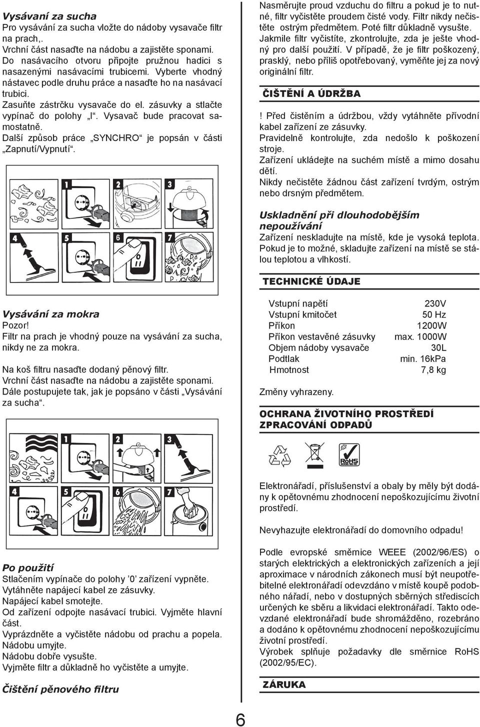 zásuvky a stlačte vypínač do polohy I. Vysavač bude pracovat samostatně. Další způsob práce SYNCHRO je popsán v části Zapnutí/Vypnutí.