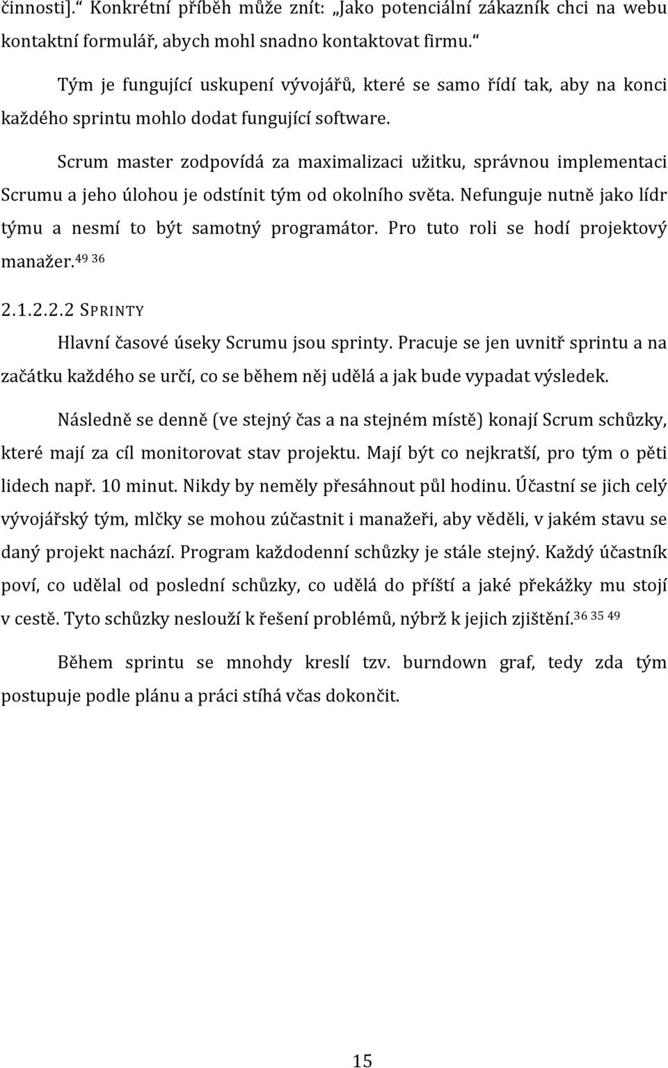 Scrum master zodpovídá za maximalizaci užitku, správnou implementaci Scrumu a jeho úlohou je odstínit tým od okolního světa. Nefunguje nutně jako lídr týmu a nesmí to být samotný programátor.