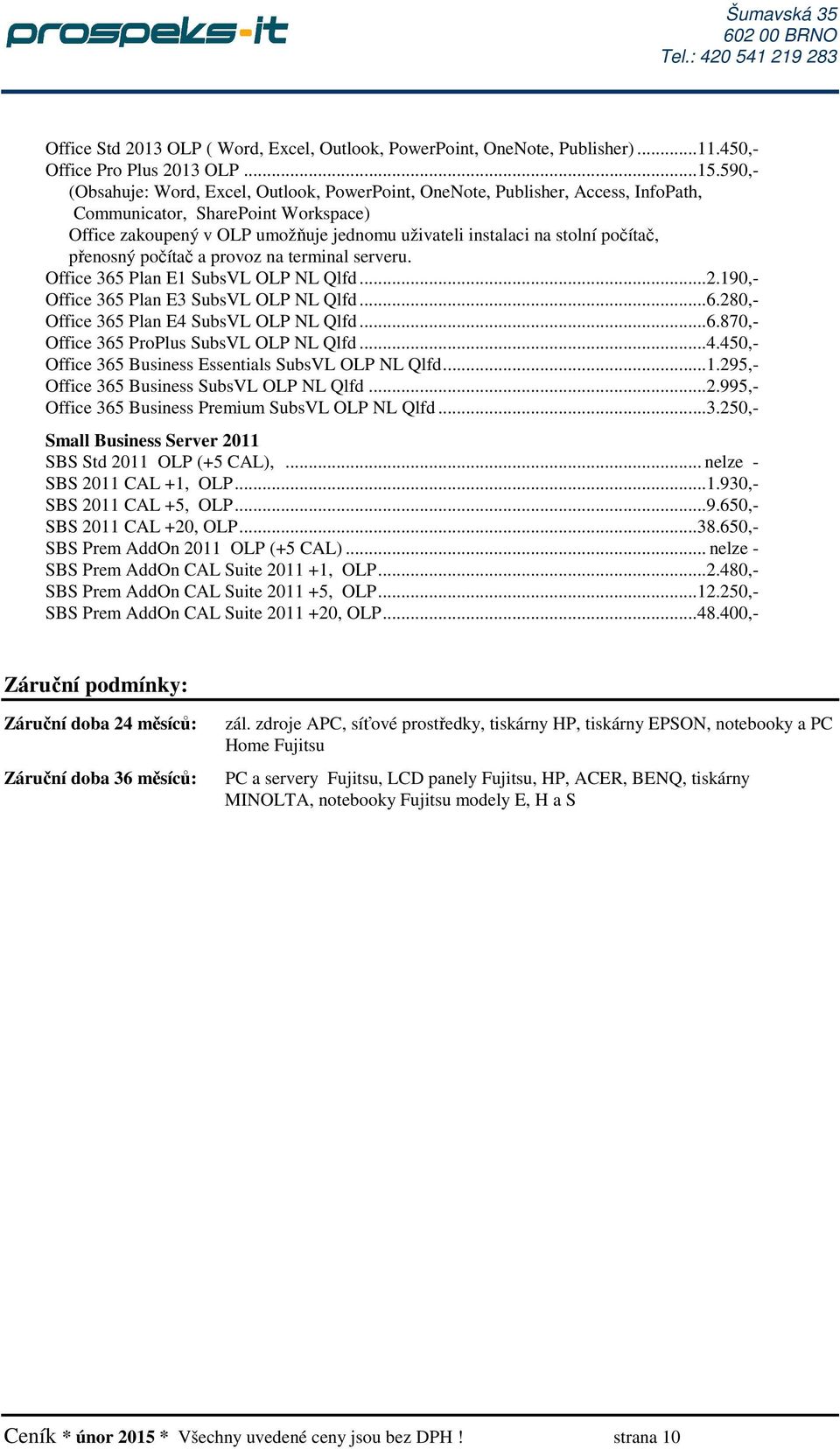 počítač, přenosný počítač a provoz na terminal serveru. Office 365 Plan E1 SubsVL OLP NL Qlfd...2.190,- Office 365 Plan E3 SubsVL OLP NL Qlfd...6.280,- Office 365 Plan E4 SubsVL OLP NL Qlfd...6.870,- Office 365 ProPlus SubsVL OLP NL Qlfd.