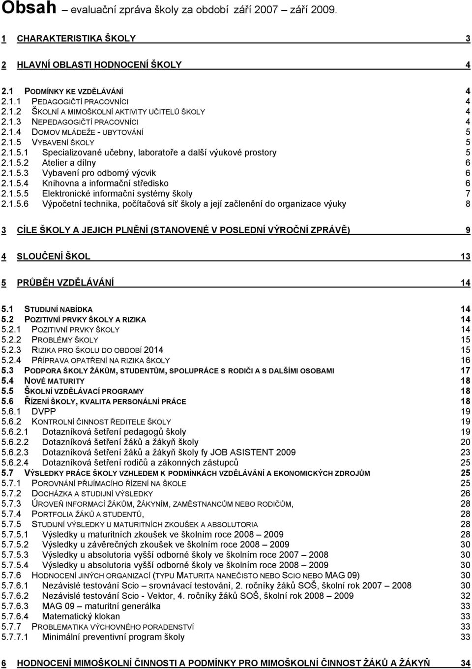 1.5.4 Knihovna a informační středisko 6 2.1.5.5 Elektronické informační systémy školy 7 2.1.5.6 Výpočetní technika, počítačová síť školy a její začlenění do organizace výuky 8 3 CÍLE ŠKOLY A JEJICH PLNĚNÍ (STANOVENÉ V POSLEDNÍ VÝROČNÍ ZPRÁVĚ) 9 4 SLOUČENÍ ŠKOL 13 5 PRŮBĚH VZDĚLÁVÁNÍ 14 5.