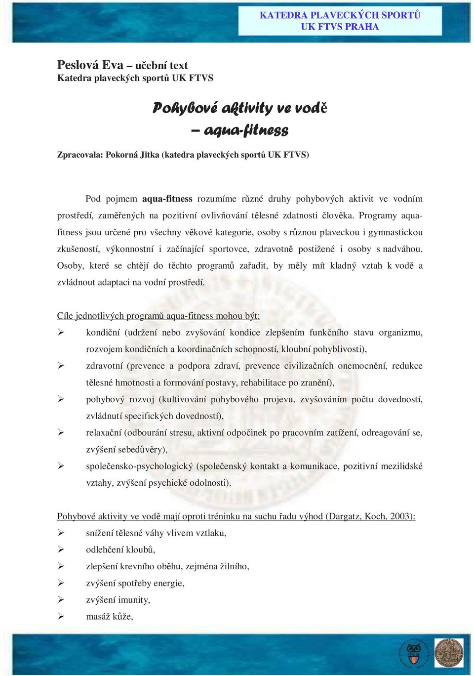 Programy aquafitness jsou určené pro všechny věkové kategorie, osoby s různou plaveckou i gymnastickou zkušeností, výkonnostní i začínající sportovce, zdravotně postižené i osoby s nadváhou.