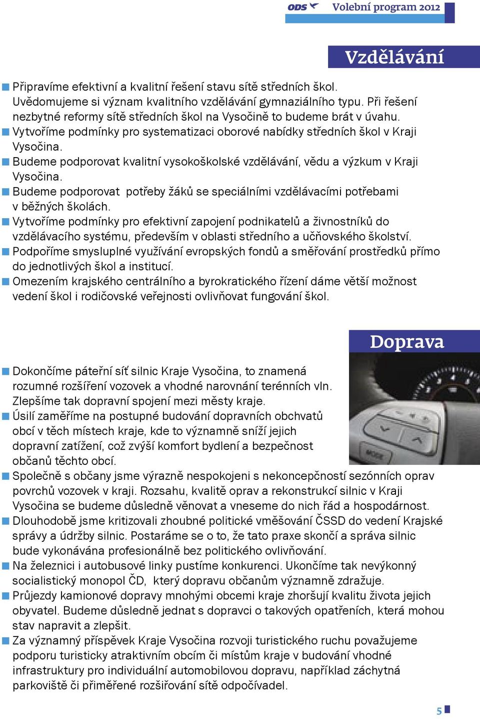 Budeme podporovat kvalitní vysokoškolské vzdělávání, vědu a výzkum v Kraji ysočina. Budeme podporovat potřeby žáků se speciálními vzdělávacími potřebami v běžných školách.