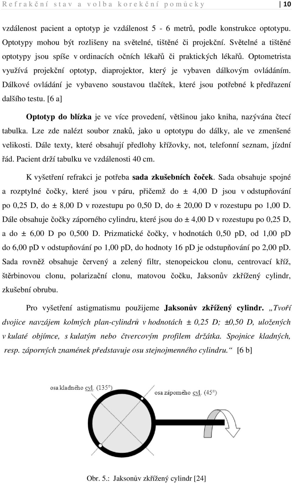 Dálkové ovládání je vybaveno soustavou tlačítek, které jsou potřebné k předřazení dalšího testu. [6 a] Optotyp do blízka je ve více provedení, většinou jako kniha, nazývána čtecí tabulka.