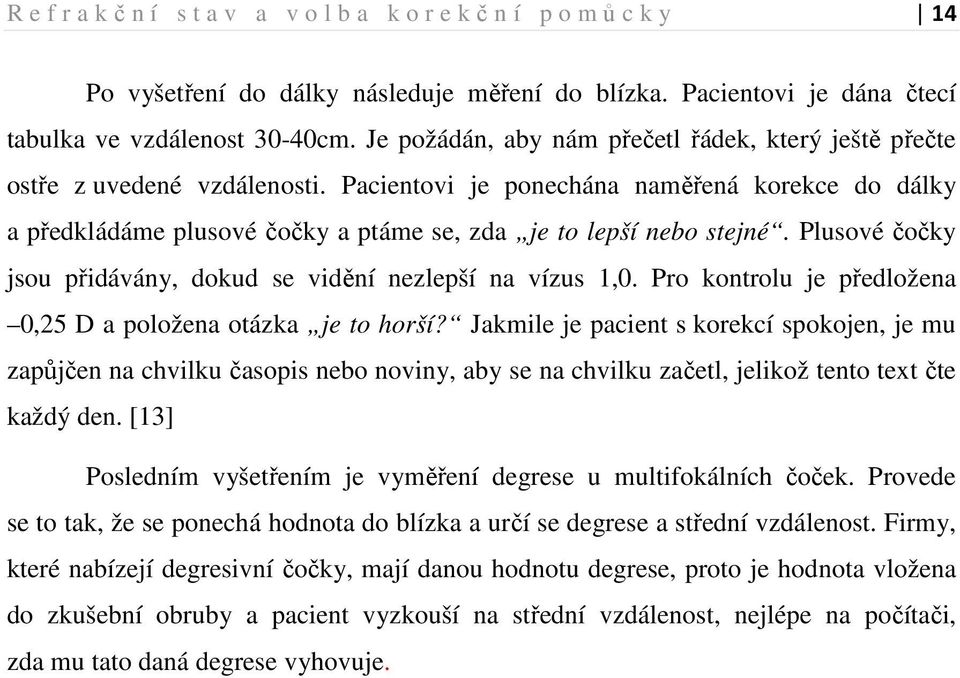 Pacientovi je ponechána naměřená korekce do dálky a předkládáme plusové čočky a ptáme se, zda je to lepší nebo stejné. Plusové čočky jsou přidávány, dokud se vidění nezlepší na vízus 1,0.