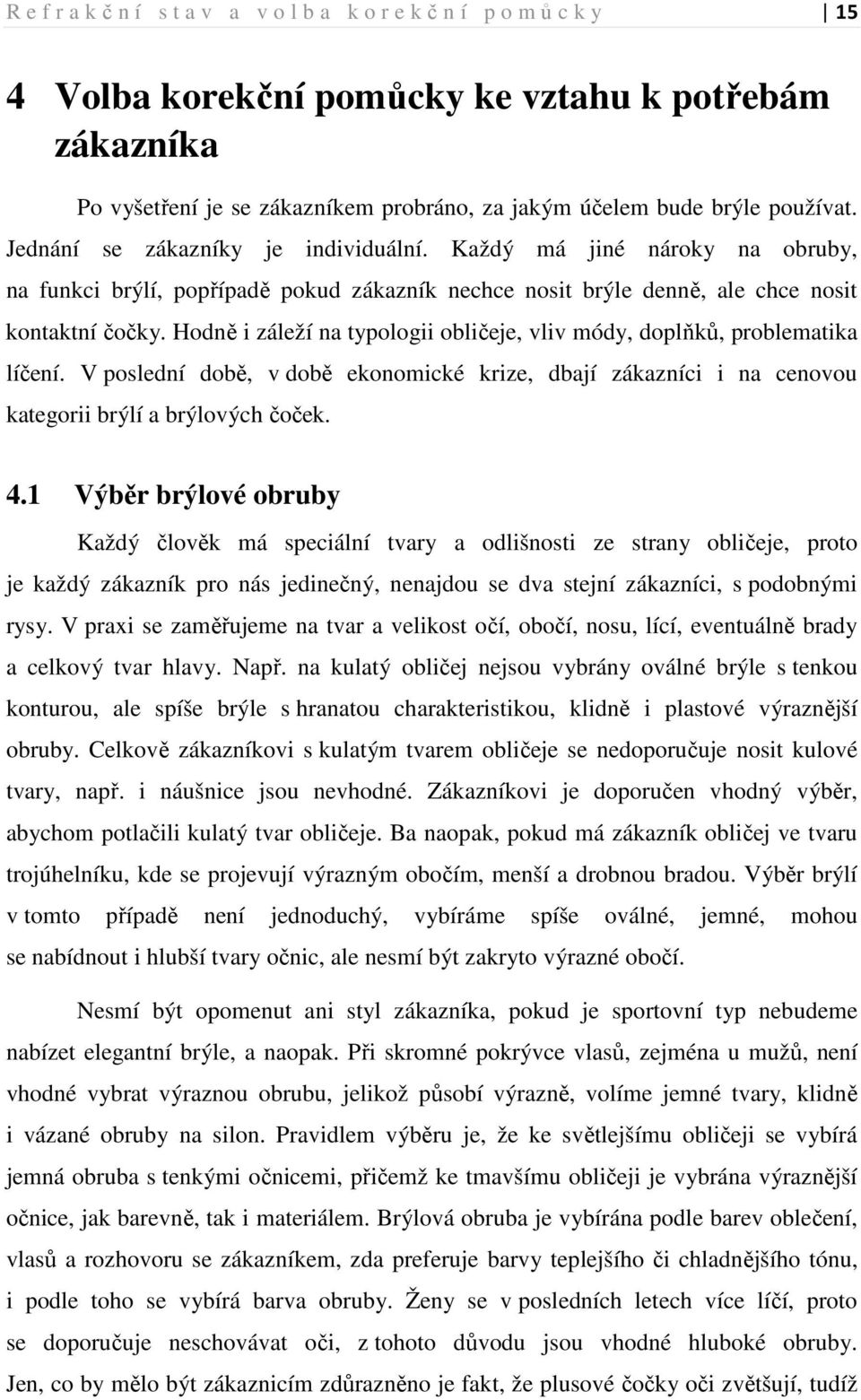 Hodně i záleží na typologii obličeje, vliv módy, doplňků, problematika líčení. V poslední době, v době ekonomické krize, dbají zákazníci i na cenovou kategorii brýlí a brýlových čoček. 4.