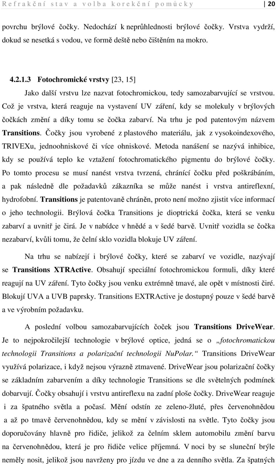 Což je vrstva, která reaguje na vystavení UV záření, kdy se molekuly v brýlových čočkách změní a díky tomu se čočka zabarví. Na trhu je pod patentovým názvem Transitions.