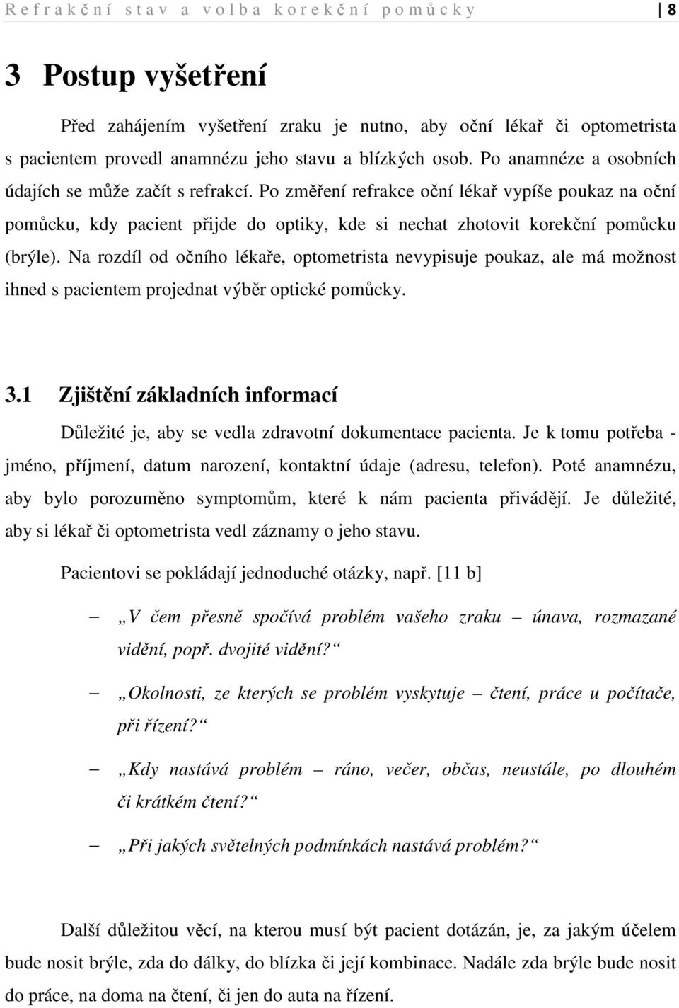 Na rozdíl od očního lékaře, optometrista nevypisuje poukaz, ale má možnost ihned s pacientem projednat výběr optické pomůcky. 3.