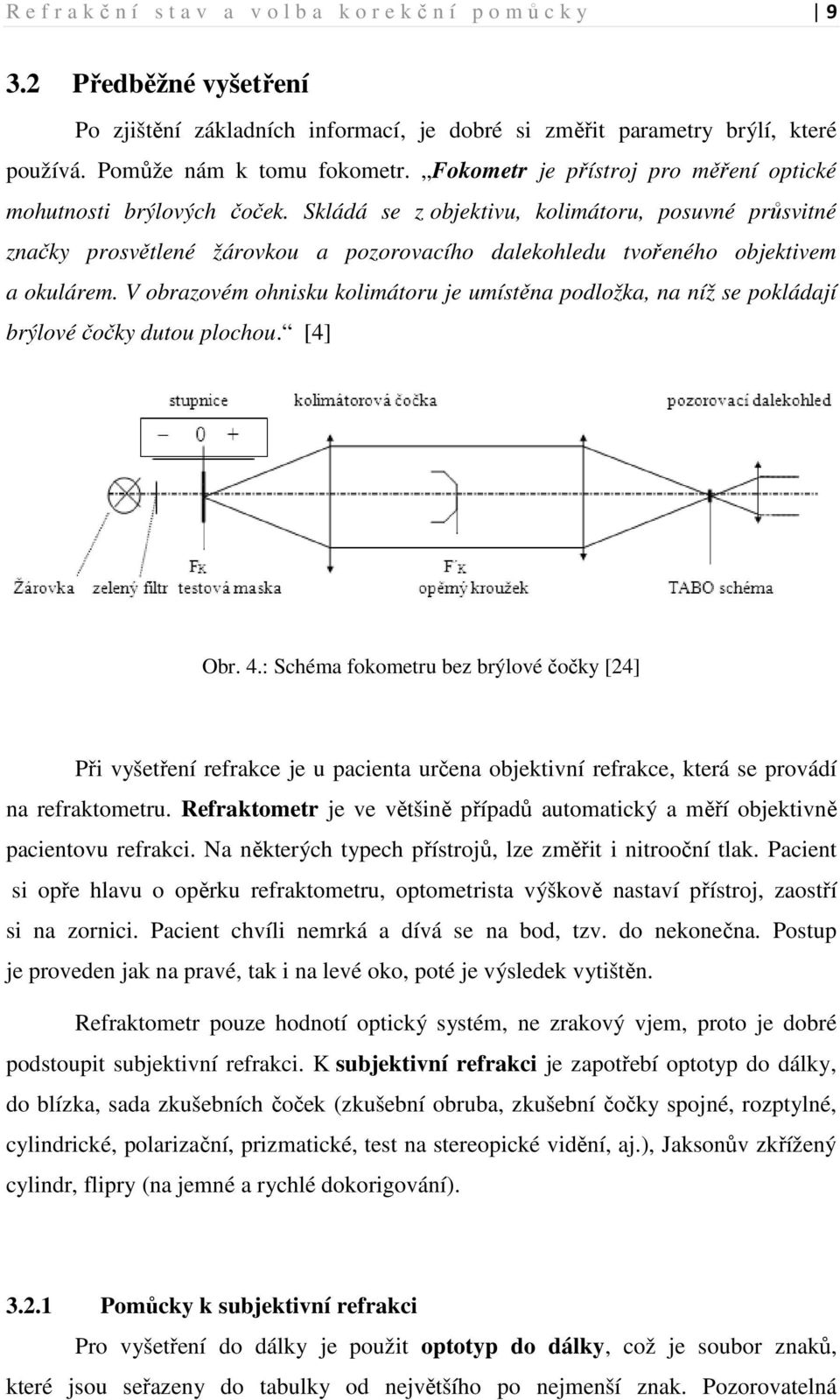 č Skládá se z objektivu, kolimátoru, posuvné průsvitné značky prosvětlené žárovkou a pozorovacího dalekohledu tvořeného objektivem a okulárem.