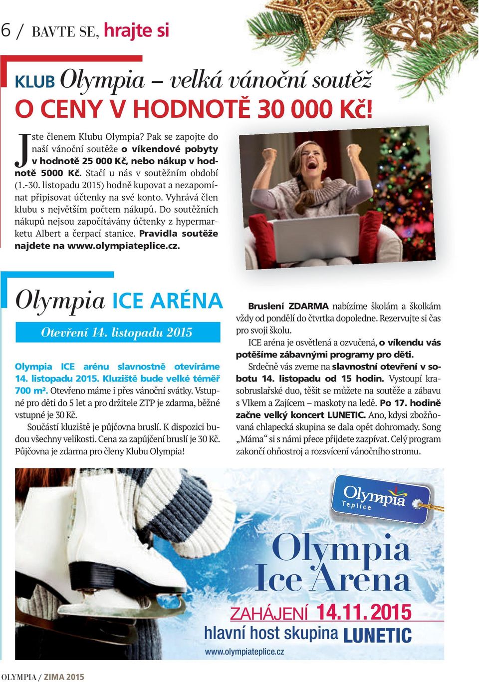 Olympia ICE ARÉNA Otevření 14. listopadu 2015 Olympia ICE arénu slavnostně otevíráme 14. listopadu 2015. Kluziště bude velké téměř 700 m².