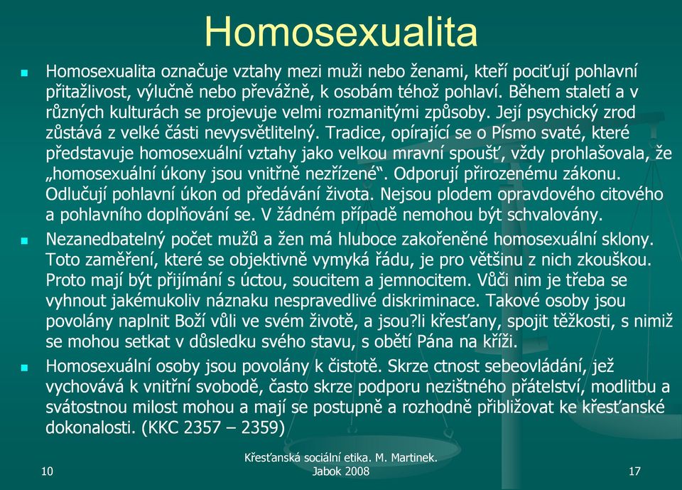 Tradice, opírající se o Písmo svaté, které představuje homosexuální vztahy jako velkou mravní spoušť, vţdy prohlašovala, ţe homosexuální úkony jsou vnitřně nezřízené. Odporují přirozenému zákonu.