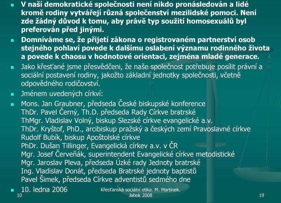 Domníváme se, že přijetí zákona o registrovaném partnerství osob stejného pohlaví povede k dalšímu oslabení významu rodinného života a povede k chaosu v hodnotové orientaci, zejména mladé generace.