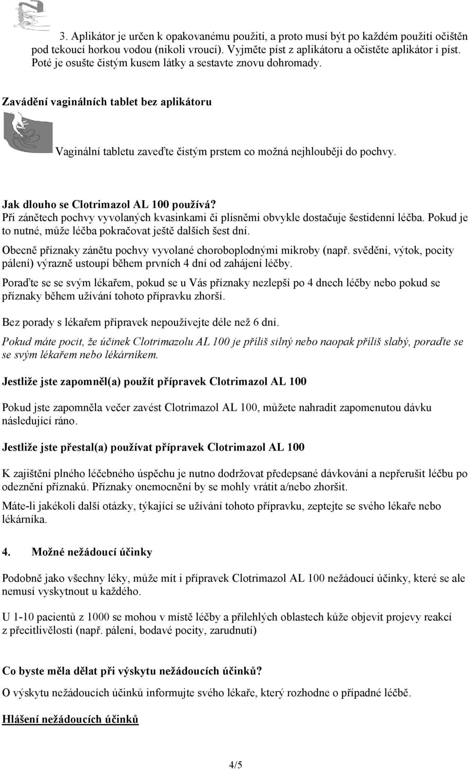 Jak dlouho se Clotrimazol AL 100 používá? Při zánětech pochvy vyvolaných kvasinkami či plísněmi obvykle dostačuje šestidenní léčba. Pokud je to nutné, může léčba pokračovat ještě dalších šest dní.