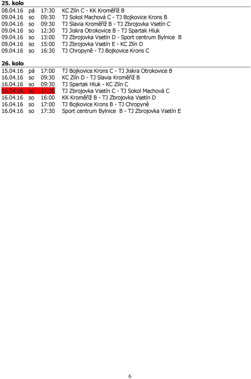 04.16 so 09:30 KC Zlín D - TJ Slavia Kroměříž B 16.04.16 so 09:30 TJ Spartak Hluk - KC Zlín C 16.04.16 so 11:30 TJ Zbrojovka Vsetín C - TJ Sokol Machová C 16.04.16 so 16:00 KK Kroměříž B - TJ Zbrojovka Vsetín D 16.