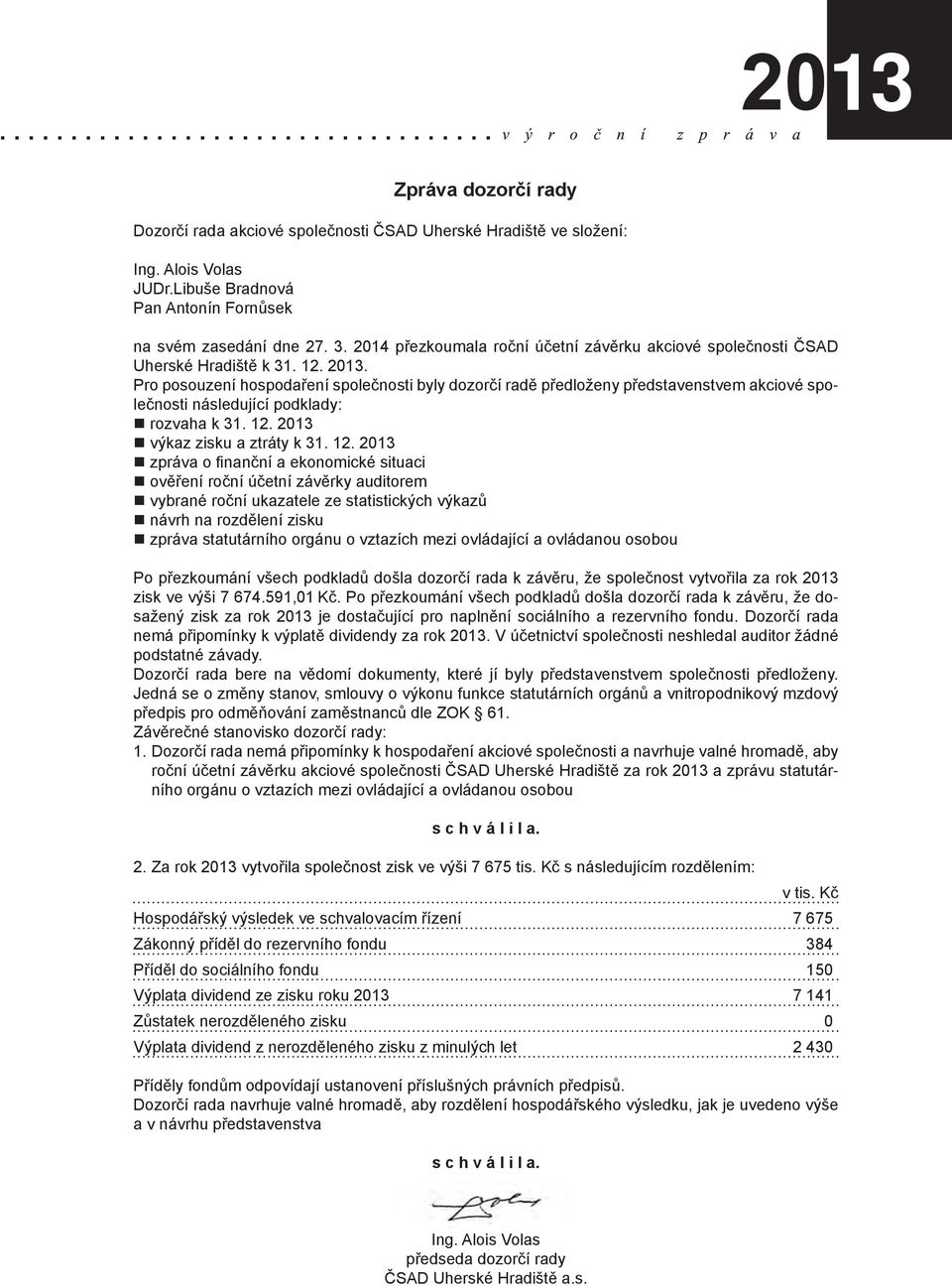 Pro posouzení hospodaření společnosti byly dozorčí radě předloženy představenstvem akciové společnosti následující podklady: rozvaha k 31. 12.