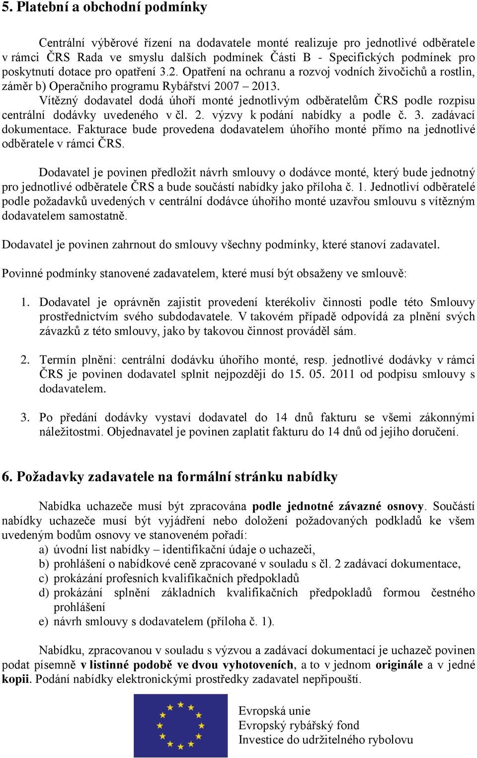 Vítězný dodavatel dodá úhoří monté jednotlivým odběratelům ČRS podle rozpisu centrální dodávky uvedeného v čl. 2. výzvy k podání nabídky a podle č. 3. zadávací dokumentace.