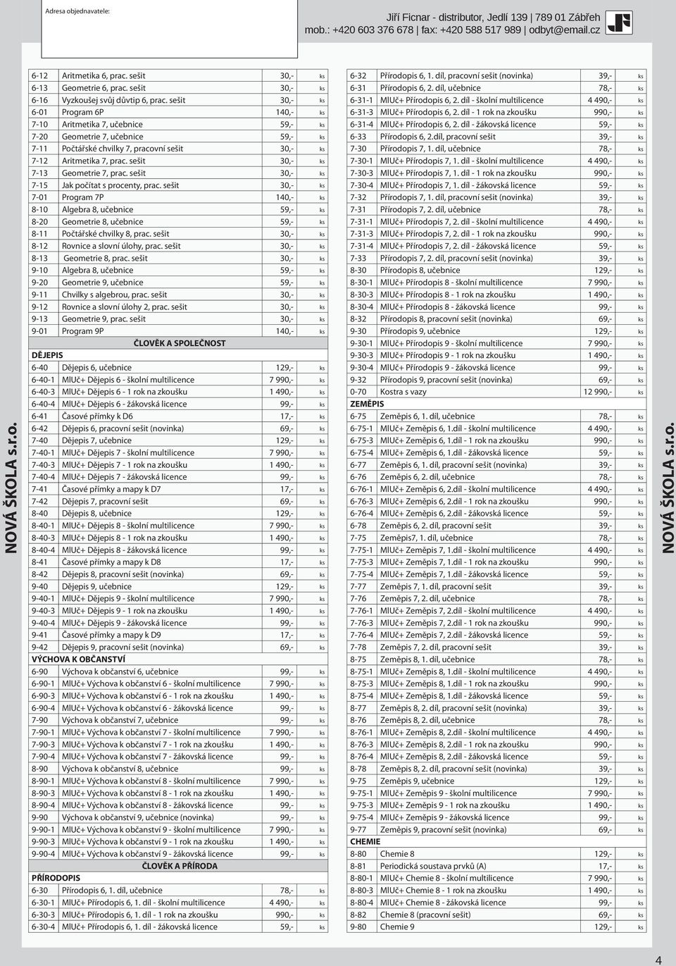 sešit 30,- 6-01 Program 6P 140,- 7-10 Aritmetika 7, učebnice 59,- 7-20 Geometrie 7, učebnice 59,- 7-11 Počtářské chvilky 7, pracovní sešit 30,- 7-12 Aritmetika 7, prac.