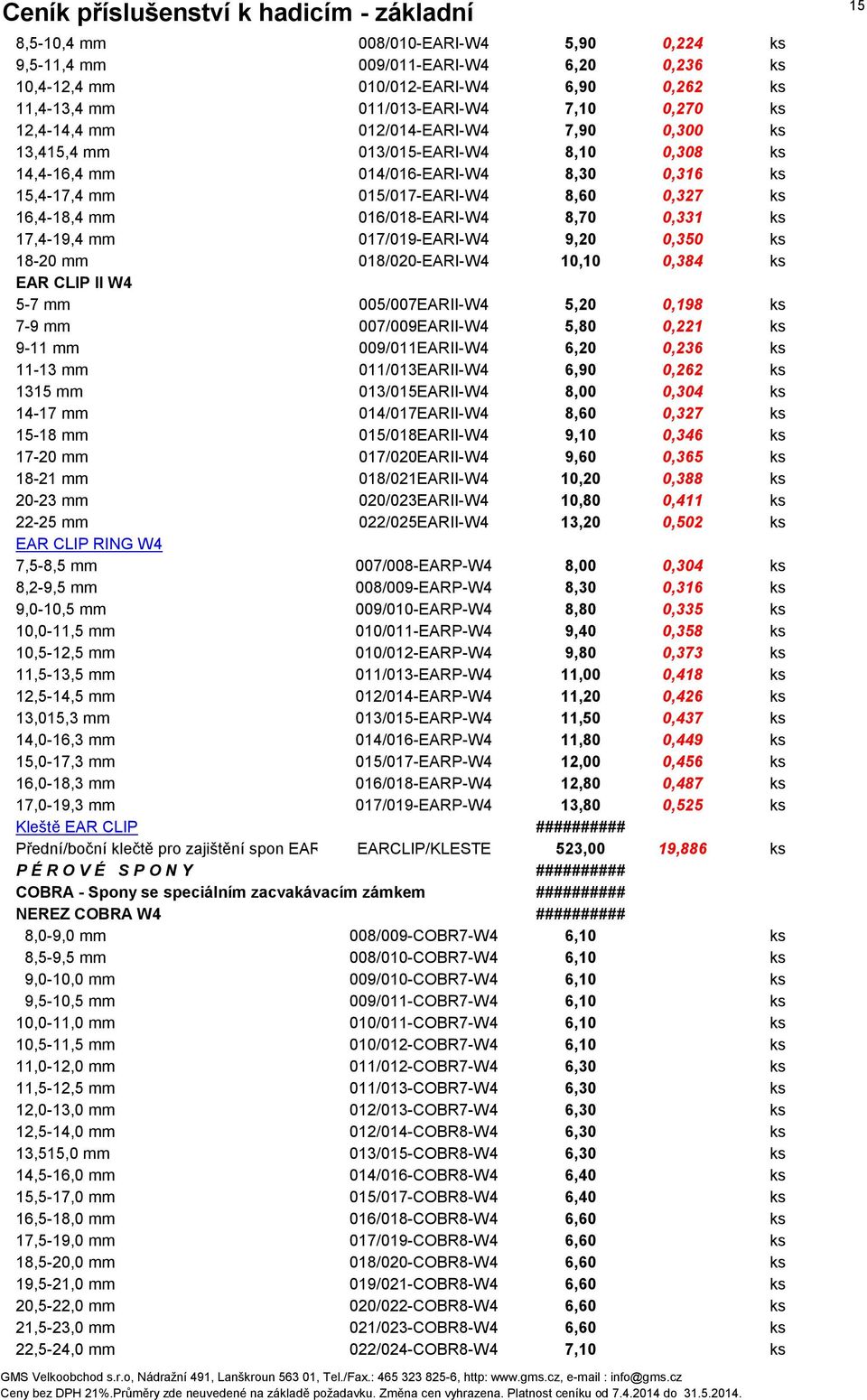 017/019-EARI-W4 9,20 0,350 ks 18-20 mm 018/020-EARI-W4 10,10 0,384 ks EAR CLIP II W4 5-7 mm 005/007EARII-W4 5,20 0,198 ks 7-9 mm 007/009EARII-W4 5,80 0,221 ks 9-11 mm 009/011EARII-W4 6,20 0,236 ks