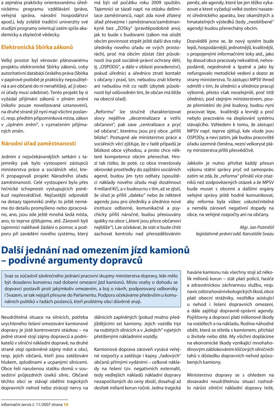 Elektronická Sbírka zákonů Velký prostor byl věnován plánovanému projektu elektronické Sbírky zákonů, coby autoritativní databázi českého práva (Sbírka v papírové podobě je prakticky nepoužitelná a