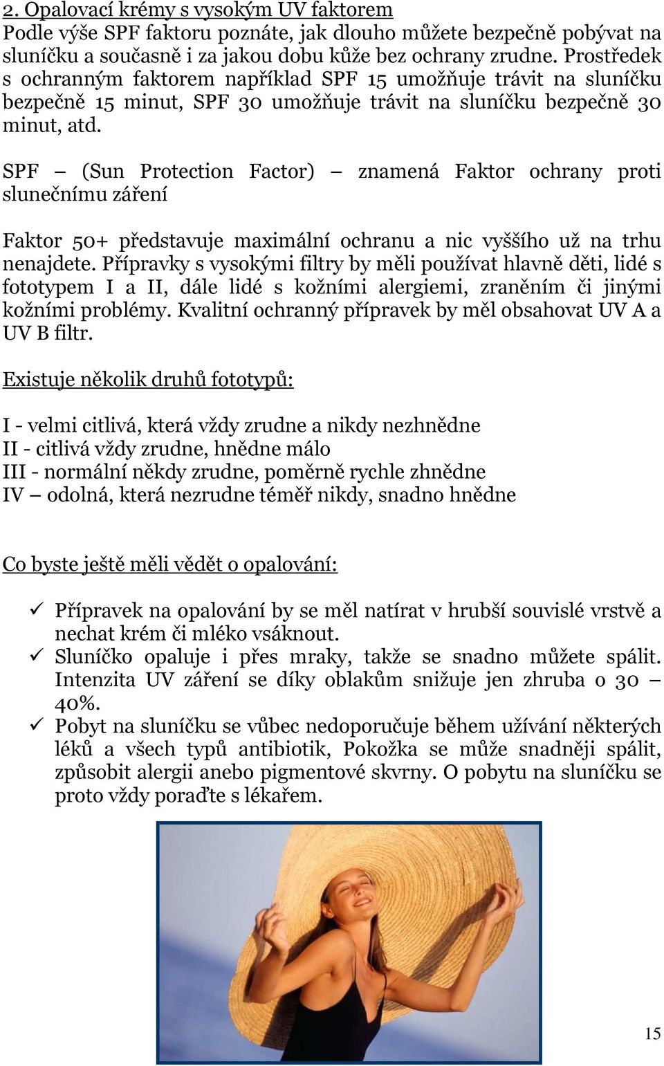 SPF (Sun Protection Factor) znamená Faktor ochrany proti slunečnímu záření Faktor 50+ představuje maximální ochranu a nic vyššího už na trhu nenajdete.