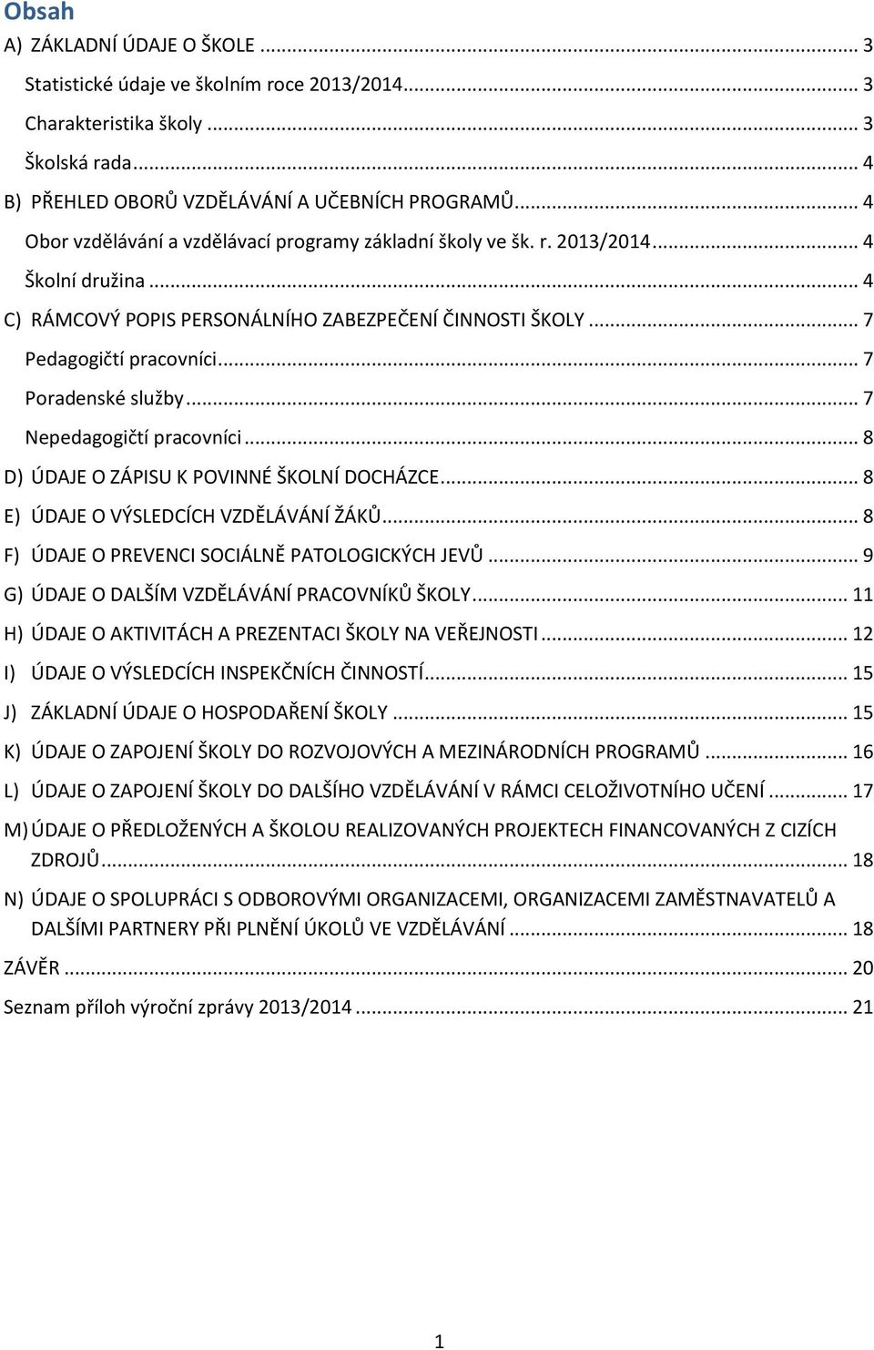 .. 7 Poradenské služby... 7 Nepedagogičtí pracovníci... 8 D) ÚDAJE O ZÁPISU K POVINNÉ ŠKOLNÍ DOCHÁZCE... 8 E) ÚDAJE O VÝSLEDCÍCH VZDĚLÁVÁNÍ ŽÁKŮ... 8 F) ÚDAJE O PREVENCI SOCIÁLNĚ PATOLOGICKÝCH JEVŮ.