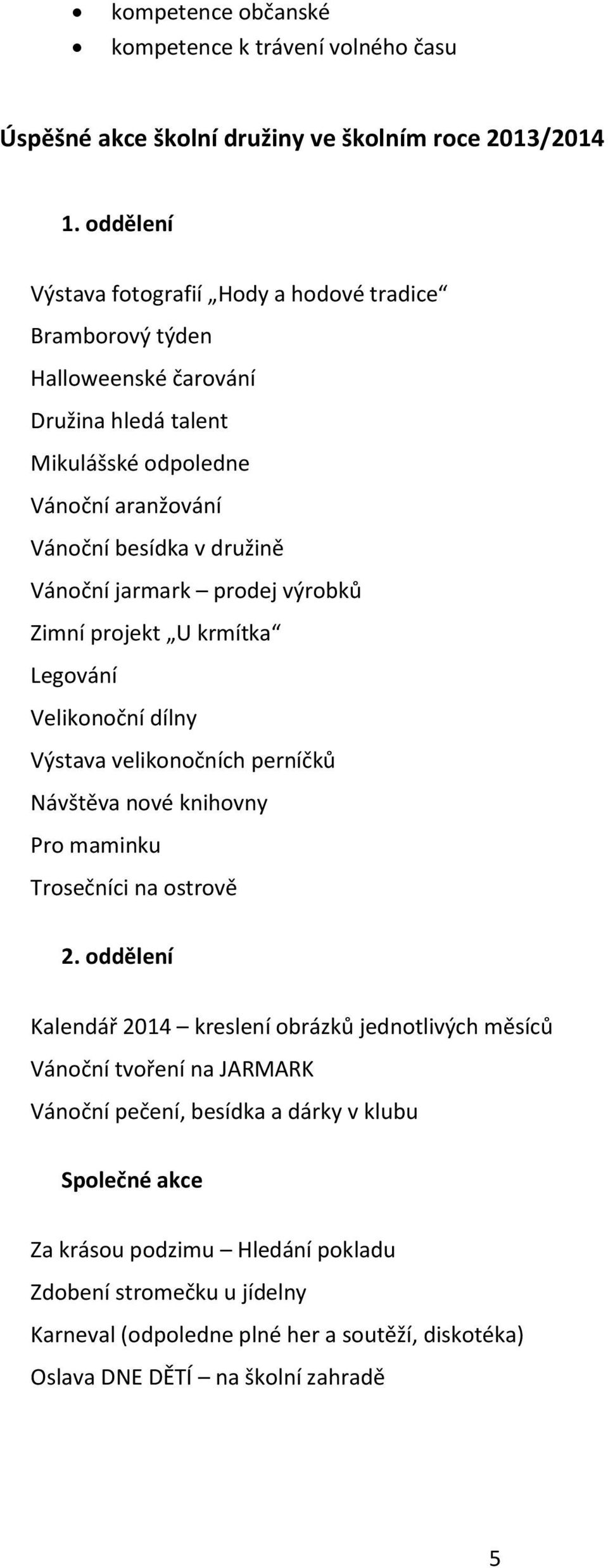 jarmark prodej výrobků Zimní projekt U krmítka Legování Velikonoční dílny Výstava velikonočních perníčků Návštěva nové knihovny Pro maminku Trosečníci na ostrově 2.