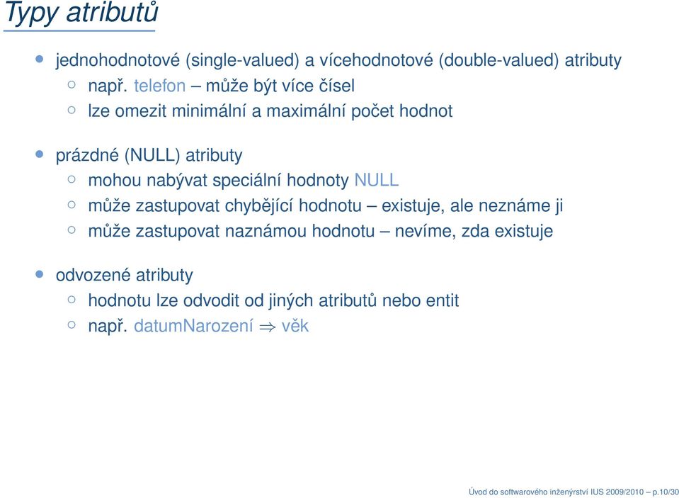 hodnoty NULL může zastupovat chybějící hodnotu existuje, ale neznáme ji může zastupovat naznámou hodnotu nevíme, zda