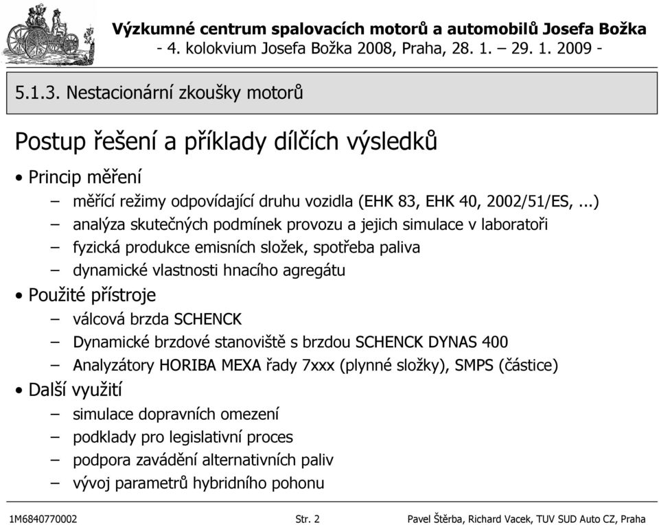 přístroje válcová brzda SCHENCK Dynamické brzdové stanoviště s brzdou SCHENCK DYNAS 400 Analyzátory HORIBA MEXA řady 7xxx (plynné složky), SMPS (částice) Další využití