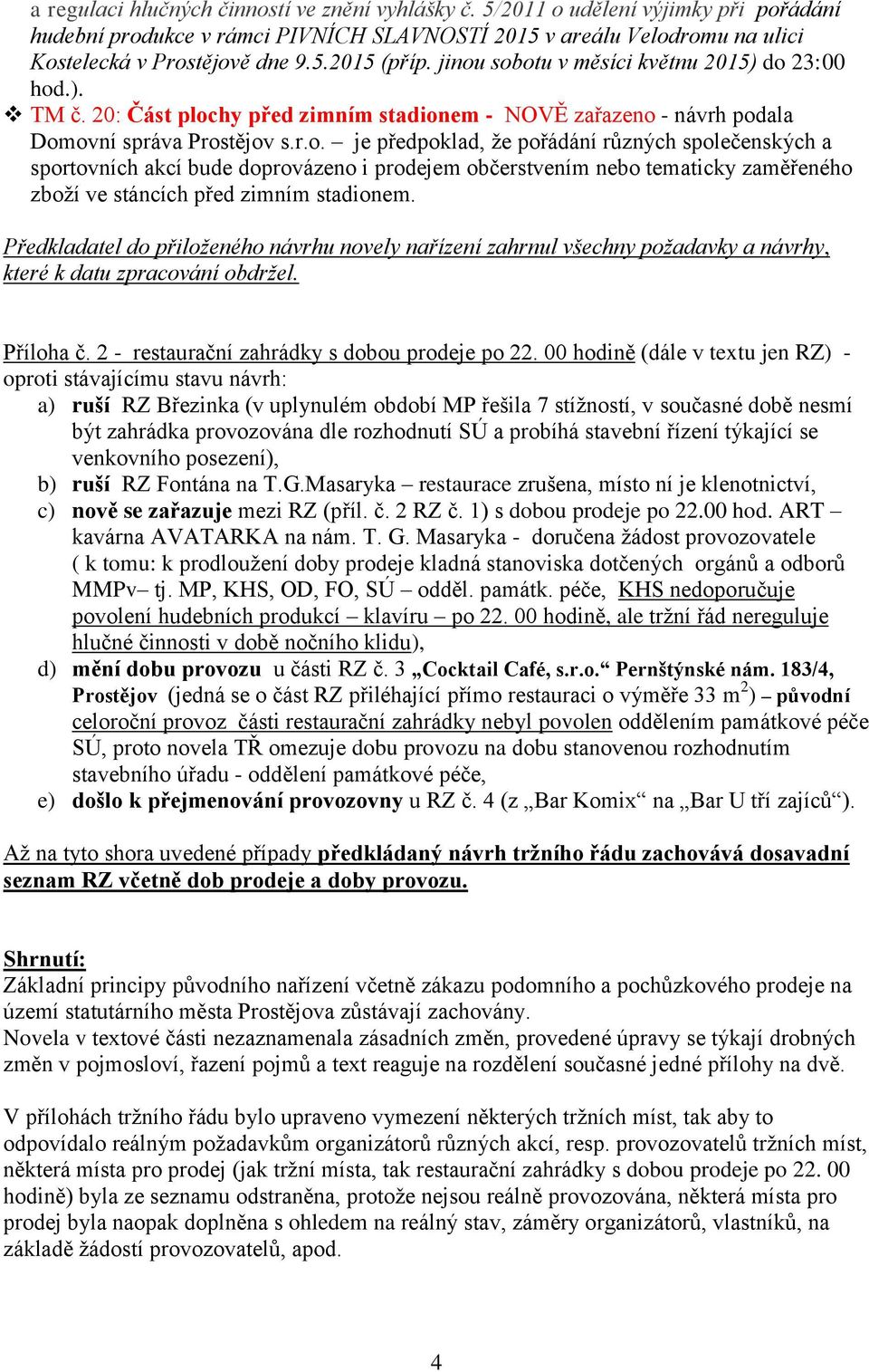 Předkladatel do přiloženého návrhu novely nařízení zahrnul všechny požadavky a návrhy, které k datu zpracování obdržel. Příloha č. 2 - restaurační zahrádky s dobou prodeje po 22.